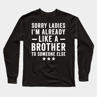 Sorry ladies I'm already like a brother to someone else Long Sleeve T-Shirt